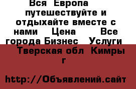Вся  Европа.....путешествуйте и отдыхайте вместе с нами  › Цена ­ 1 - Все города Бизнес » Услуги   . Тверская обл.,Кимры г.